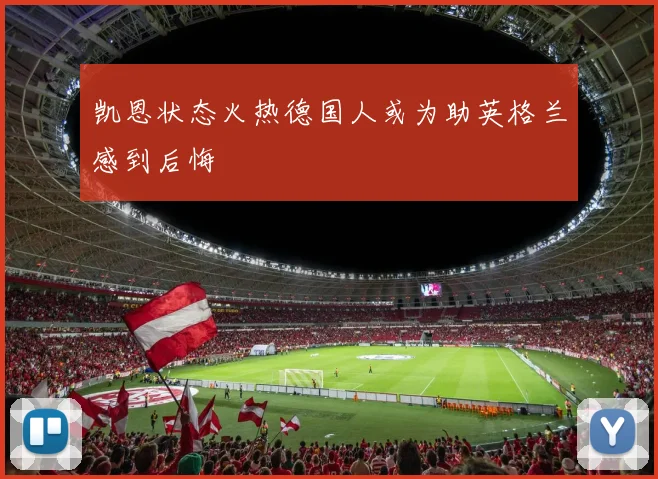 凯恩状态火热德国人或为助英格兰感到后悔