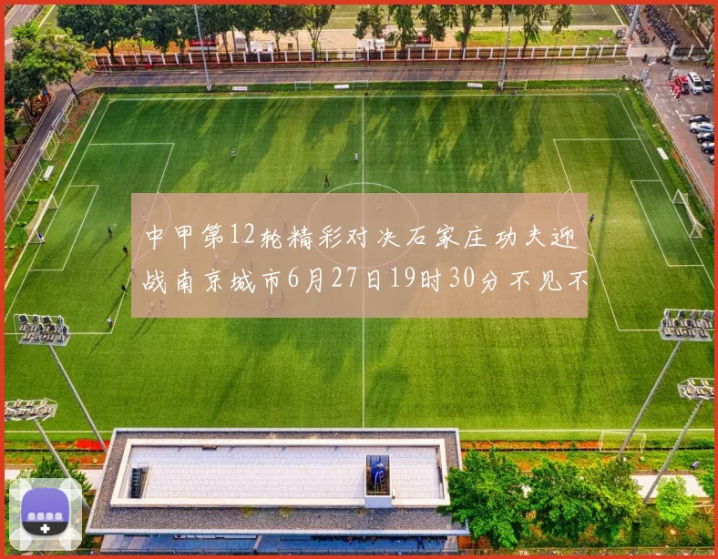 中甲第12轮精彩对决石家庄功夫迎战南京城市6月27日19时30分不见不散