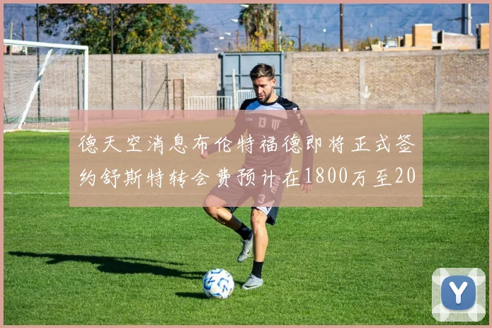 德天空消息布伦特福德即将正式签约舒斯特转会费预计在1800万至2000万欧元之间