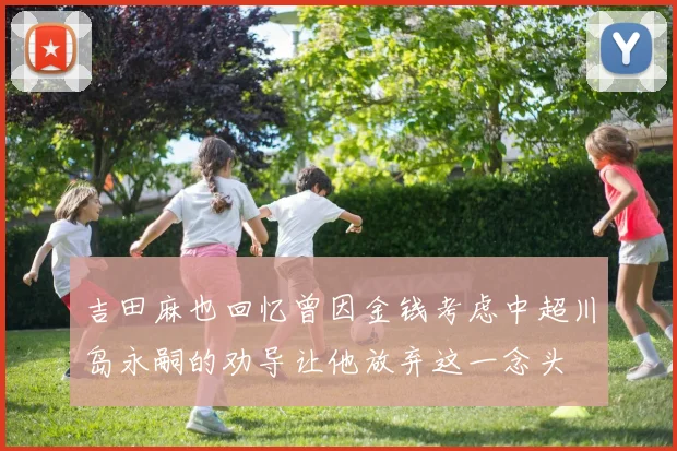 吉田麻也回忆曾因金钱考虑中超川岛永嗣的劝导让他放弃这一念头