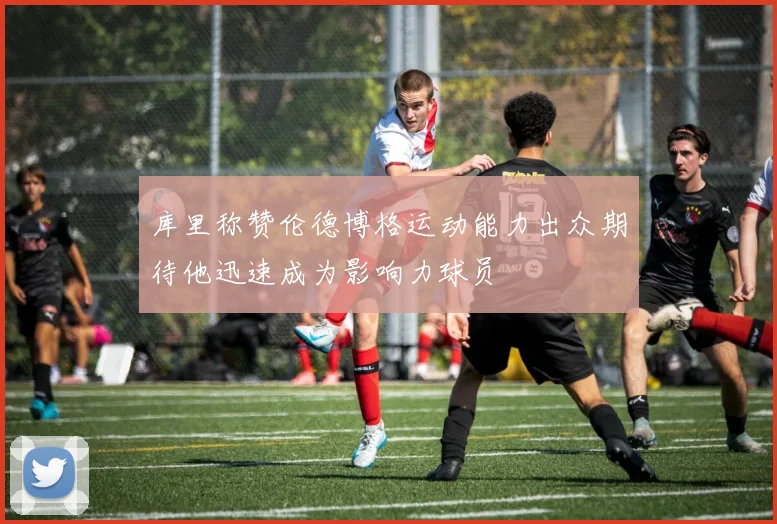 库里称赞伦德博格运动能力出众期待他迅速成为影响力球员
